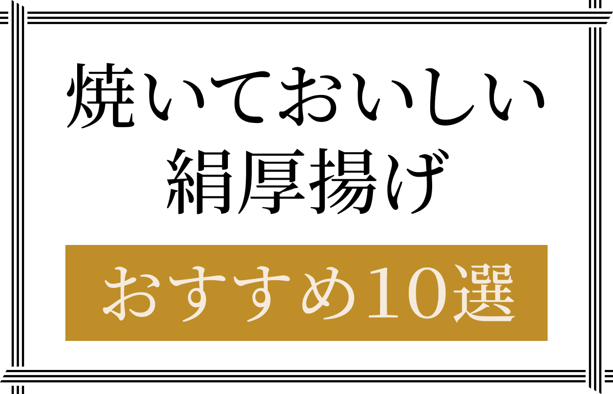 焼いておいしい絹厚揚げ　おすすめ10選