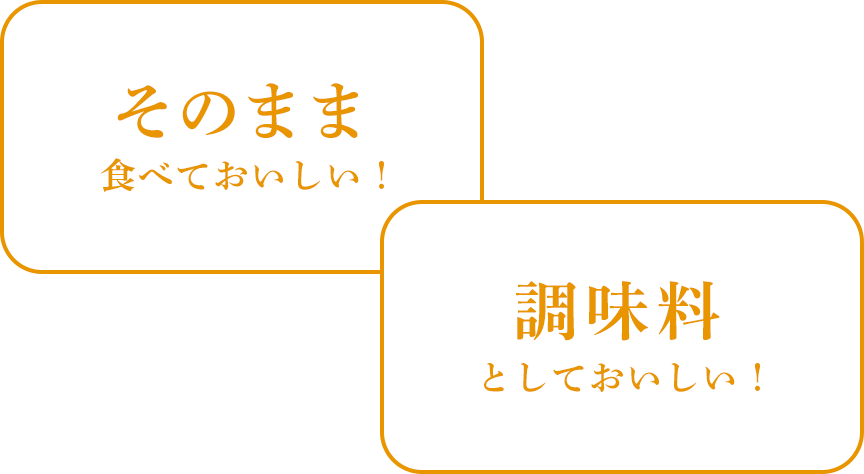 そのまま食べておいしい！　調味料としておいしい！