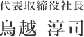 代表取締役社長　鳥越　淳司