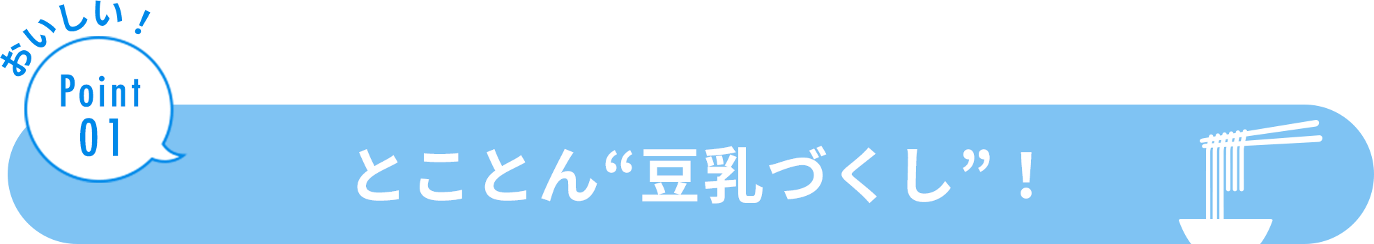 おいしい！ Point01 とことん「豆乳づくし！」