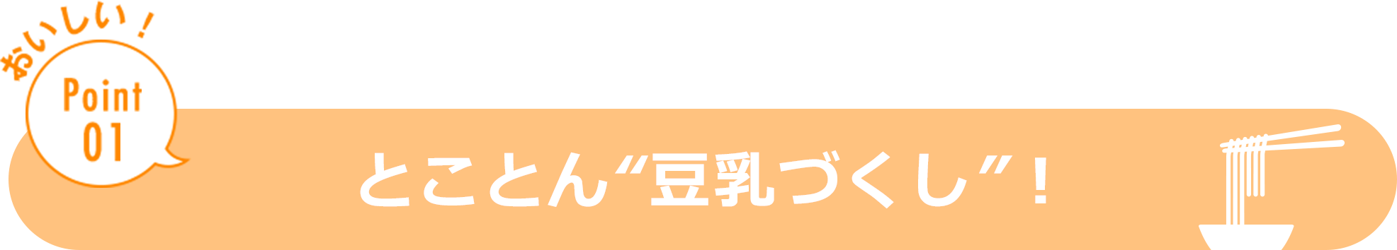 おいしい！ Point01 とことん「豆乳づくし！」