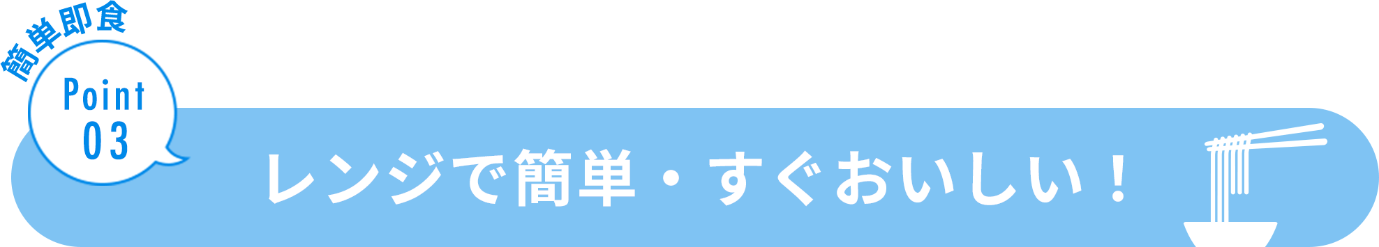 簡単即食 Point03 レンジで簡単・すぐおいしい！