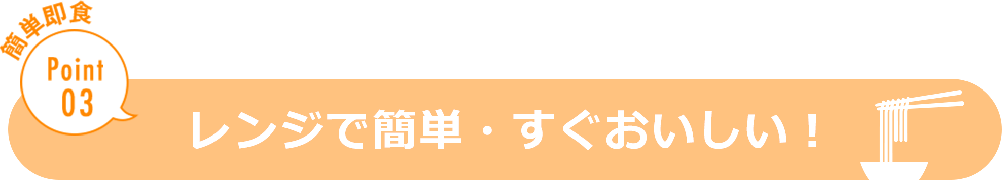 簡単即食 Point03 レンジで簡単・すぐおいしい！