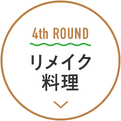 4th ROUND リメイク料理