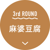 3rd ROUND 麻婆豆腐